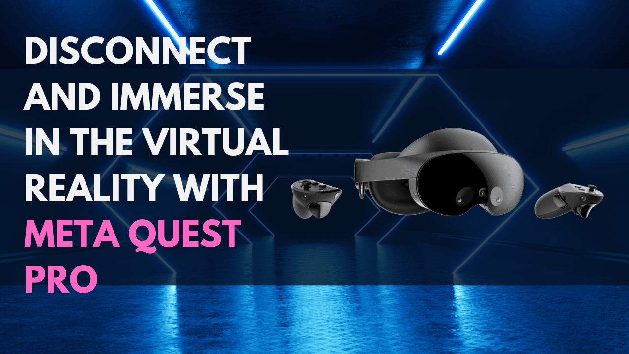 Disconnect and Immerse in the Virtual Reality with Meta Quest Pro